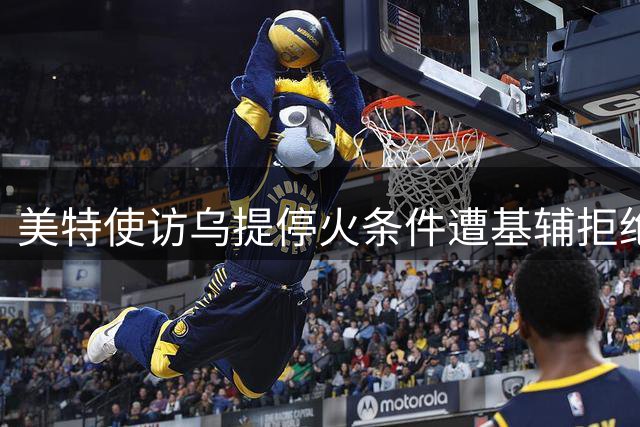 美特使访乌提停火条件遭基辅拒绝